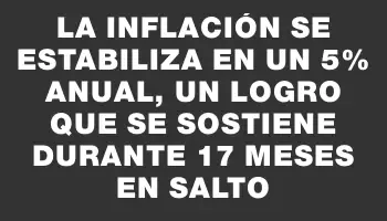 La inflación se estabiliza en un 5% anual, un logro que se sostiene durante 17 meses en Salto