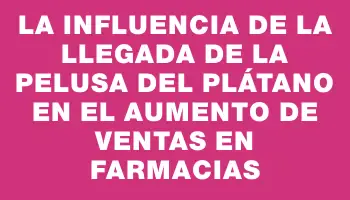 La influencia de la llegada de la pelusa del plátano en el aumento de ventas en farmacias