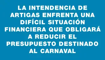 La Intendencia de Artigas enfrenta una difícil situación financiera que obligará a reducir el presupuesto destinado al carnaval