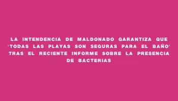 La Intendencia de Maldonado garantiza que 