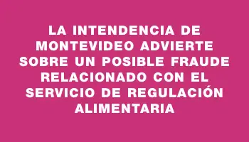 La Intendencia de Montevideo advierte sobre un posible fraude relacionado con el Servicio de Regulación Alimentaria