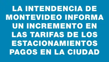 La Intendencia de Montevideo informa un incremento en las tarifas de los estacionamientos pagos en la ciudad