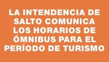 La Intendencia de Salto comunica los horarios de ómnibus para el período de Turismo