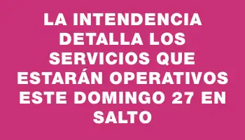 La Intendencia detalla los servicios que estarán operativos este domingo 27 en Salto