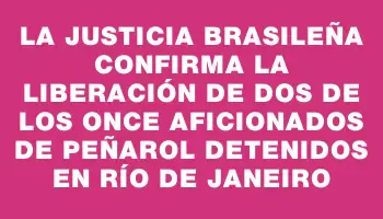 La justicia brasileña confirma la liberación de dos de los once aficionados de Peñarol detenidos en Río de Janeiro