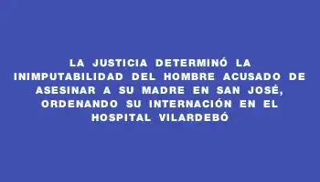 La Justicia determinó la inimputabilidad del hombre acusado de asesinar a su madre en San José, ordenando su internación en el Hospital Vilardebó