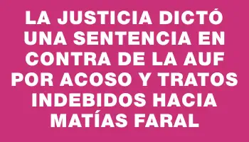 La Justicia dictó una sentencia en contra de la Auf por acoso y tratos indebidos hacia Matías Faral