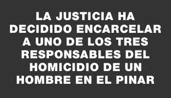 La Justicia ha decidido encarcelar a uno de los tres responsables del homicidio de un hombre en El Pinar