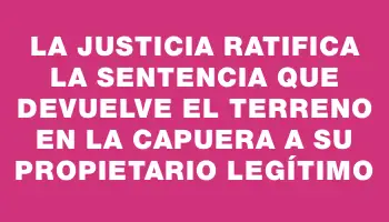 La justicia ratifica la sentencia que devuelve el terreno en La Capuera a su propietario legítimo