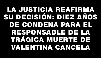 La justicia reafirma su decisión: diez años de condena para el responsable de la trágica muerte de Valentina Cancela