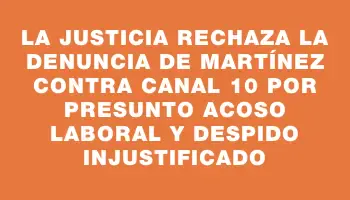 La Justicia rechaza la denuncia de Martínez contra Canal 10 por presunto acoso laboral y despido injustificado