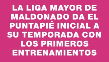 La Liga Mayor de Maldonado da el puntapié inicial a su temporada con los primeros entrenamientos