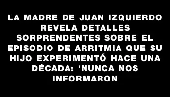 La madre de Juan Izquierdo revela detalles sorprendentes sobre el episodio de arritmia que su hijo experimentó hace una década: 