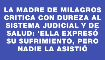 La madre de Milagros critica con dureza al sistema judicial y de salud: 