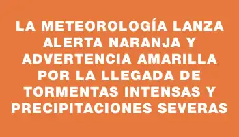 La meteorología lanza alerta naranja y advertencia amarilla por la llegada de tormentas intensas y precipitaciones severas