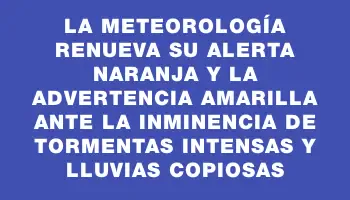 La Meteorología renueva su alerta naranja y la advertencia amarilla ante la inminencia de tormentas intensas y lluvias copiosas