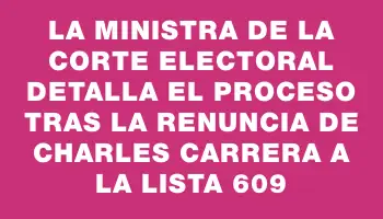La ministra de la Corte Electoral detalla el proceso tras la renuncia de Charles Carrera a la lista 609