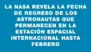 La Nasa revela la fecha de regreso de los astronautas que permanecen en la Estación Espacial Internacional hasta febrero