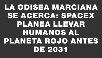 La odisea marciana se acerca: SpaceX planea llevar humanos al planeta rojo antes de 2031
