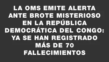 La Oms emite alerta ante brote misterioso en la República Democrática del Congo: ya se han registrado más de 70 fallecimientos