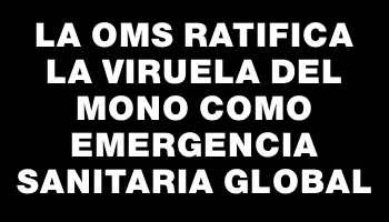 La Oms ratifica la viruela del mono como emergencia sanitaria global