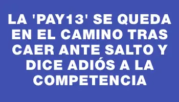 La “Pay13” se queda en el camino tras caer ante Salto y dice adiós a la competencia