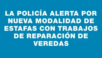 La Policía alerta por nueva modalidad de estafas con trabajos de reparación de veredas