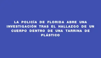 La Policía de Florida abre una investigación tras el hallazgo de un cuerpo dentro de una tarrina de plástico