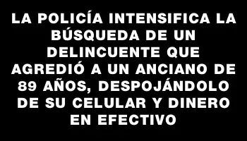 La policía intensifica la búsqueda de un delincuente que agredió a un anciano de 89 años, despojándolo de su celular y dinero en efectivo