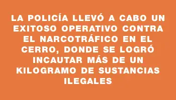 La Policía llevó a cabo un exitoso operativo contra el narcotráfico en el Cerro, donde se logró incautar más de un kilogramo de sustancias ilegales