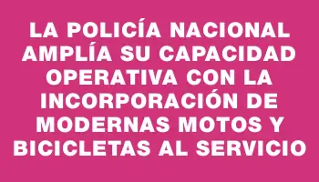 La Policía Nacional amplía su capacidad operativa con la incorporación de modernas motos y bicicletas al servicio