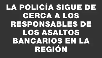 La Policía sigue de cerca a los responsables de los asaltos bancarios en la región