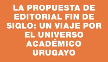 La propuesta de Editorial Fin de Siglo: un viaje por el universo académico urugayo