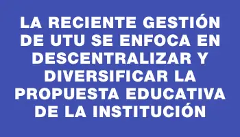 La reciente gestión de Utu se enfoca en descentralizar y diversificar la propuesta educativa de la institución