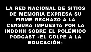 La Red Nacional de Sitios de Memoria expresa su firme rechazo a la censura impuesta por la Inddhh sobre el polémico podcast «El golpe a la educación»