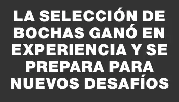 La selección de bochas ganó en experiencia y se prepara para nuevos desafíos