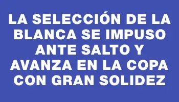 La selección de La Blanca se impuso ante Salto y avanza en la copa con gran solidez