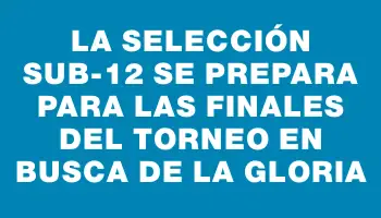 La selección sub-12 se prepara para las finales del torneo en busca de la gloria