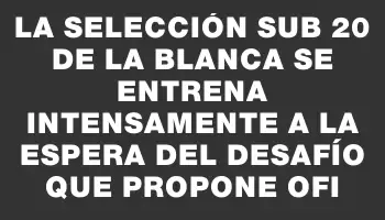 La selección Sub 20 de La Blanca se entrena intensamente a la espera del desafío que propone Ofi