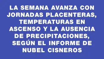 La semana avanza con jornadas placenteras, temperaturas en ascenso y la ausencia de precipitaciones, según el informe de Nubel Cisneros