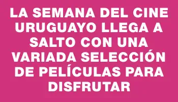 La Semana del Cine Uruguayo llega a Salto con una variada selección de películas para disfrutar