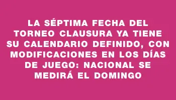 La séptima fecha del Torneo Clausura ya tiene su calendario definido, con modificaciones en los días de juego: Nacional se medirá el domingo