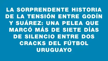 La sorprendente historia de la tensión entre Godín y Suárez: una pelea que marcó más de siete días de silencio entre dos cracks del fútbol uruguayo