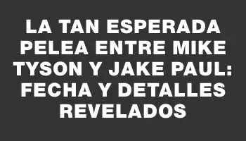 La tan esperada pelea entre Mike Tyson y Jake Paul: fecha y detalles revelados