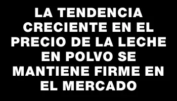 La tendencia creciente en el precio de la leche en polvo se mantiene firme en el mercado