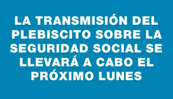 La transmisión del plebiscito sobre la seguridad social se llevará a cabo el próximo lunes