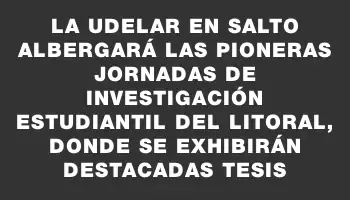 La UdelaR en Salto albergará las pioneras jornadas de investigación estudiantil del litoral, donde se exhibirán destacadas tesis