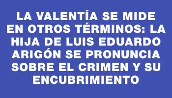 La valentía se mide en otros términos: la hija de Luis Eduardo Arigón se pronuncia sobre el crimen y su encubrimiento