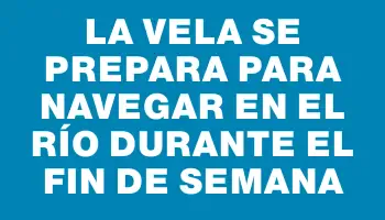 La Vela se prepara para navegar en el río durante el fin de semana