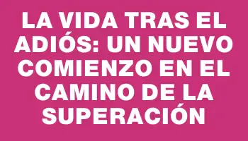 La vida tras el adiós: un nuevo comienzo en el camino de la superación